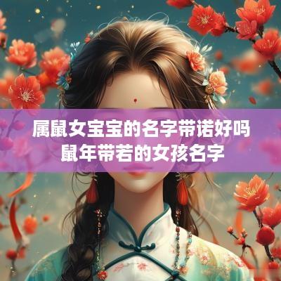 属鼠女宝宝的名字带诺好吗 蛇年带若的女孩名字