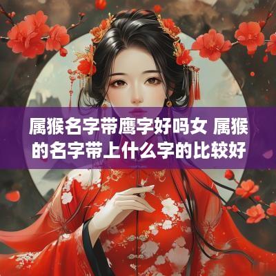 属猴名字带鹰字好吗女 属猴的名字带上什么字的比较好