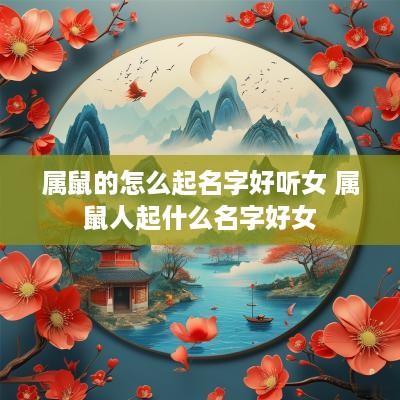 属鼠的怎么起名字好听女 属鼠人起什么名字好女