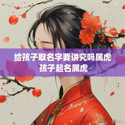 给孩子取名字要讲究吗属虎 孩子起名属虎