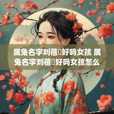 属兔名字刘蓓玥好吗女孩 属兔名字刘蓓玥好吗女孩怎么取