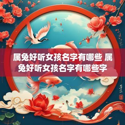 属兔好听女孩名字有哪些 属兔好听女孩名字有哪些字