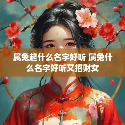 属兔起什么名字好听 属兔什么名字好听又招财女
