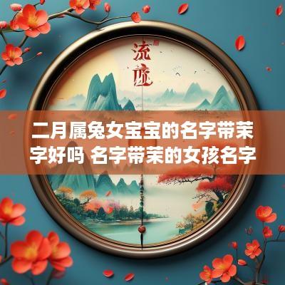 二月属兔女宝宝的名字带茉字好吗 名字带茉的女孩名字