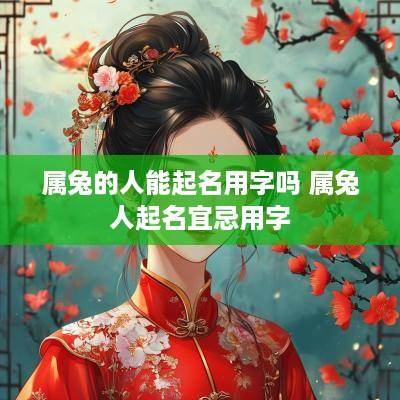 属兔的人能起名用字吗 属兔人起名宜忌用字