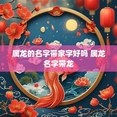 属龙的名字带家字好吗 属龙名字带龙