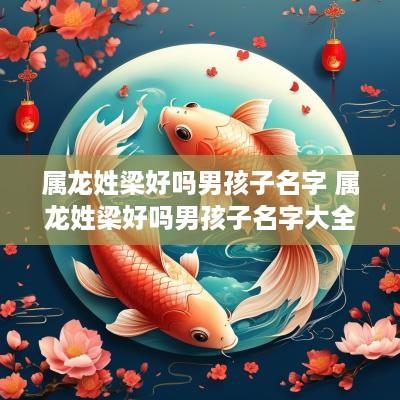 属龙姓梁好吗男孩子名字 属龙姓梁好吗男孩子名字大全