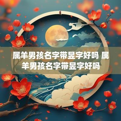 属羊男孩名字带昱字好吗 属羊男孩名字带昱字好吗