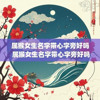 属猴女生名字带心字旁好吗 属猴女生名字带心字旁好吗