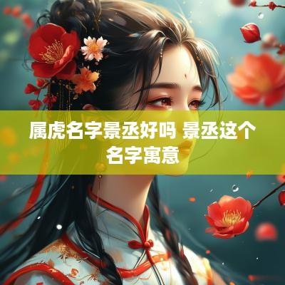 属虎名字景丞好吗 景丞这个名字寓意