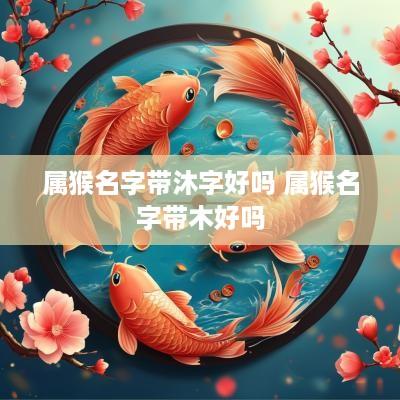 属猴名字带沐字好吗 属猴名字带木好吗