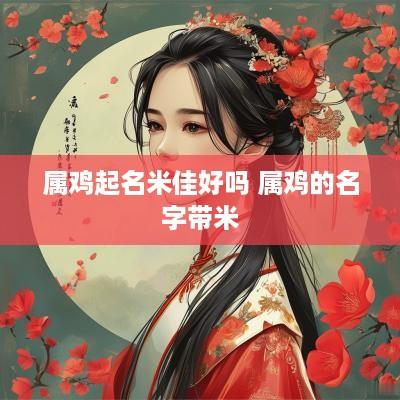属鸡起名米佳好吗 属鸡的名字带米