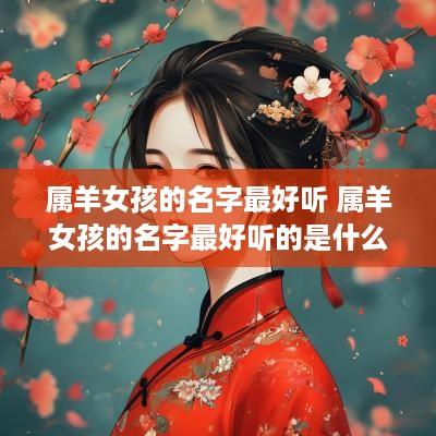 属羊女孩的名字最好听 属羊女孩的名字最好听的是什么