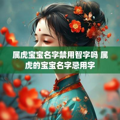 属虎宝宝名字禁用智字吗 属虎的宝宝名字忌用字