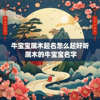 牛宝宝属木起名怎么起好听 属木的牛宝宝名字