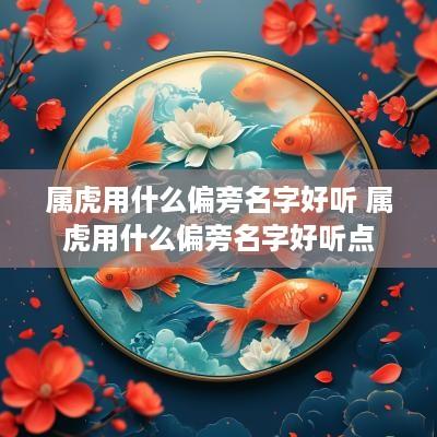 属虎用什么偏旁名字好听 属虎用什么偏旁名字好听点