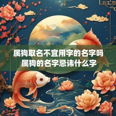 属狗取名不宜用字的名字吗 属狗的名字忌讳什么字