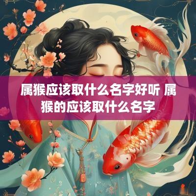 属猴应该取什么名字好听 属猴的应该取什么名字
