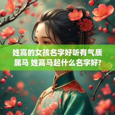 姓高的女孩名字好听有气质属马 姓高马起什么名字好?