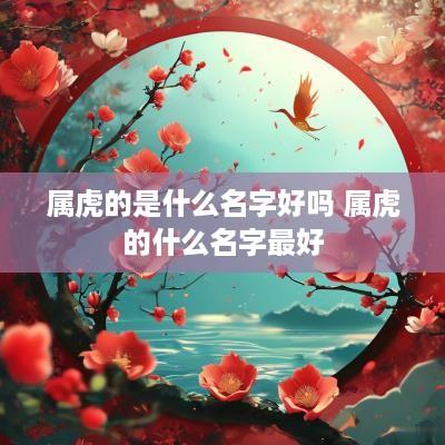 属虎的是什么名字好吗 属虎的什么名字最好