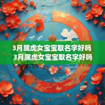 3月属虎女宝宝取名字好吗 3月属虎女宝宝取名字好吗