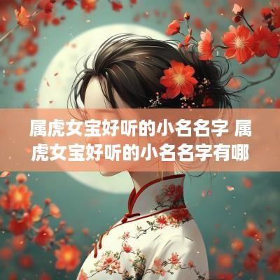 属虎女宝好听的小名名字 属虎女宝好听的小名名字有哪些