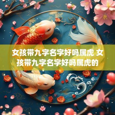 女孩带九字名字好吗属虎 女孩带九字名字好吗属虎的