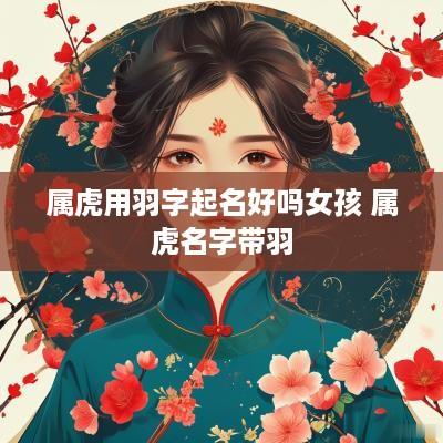 属虎用羽字起名好吗女孩 属虎名字带羽