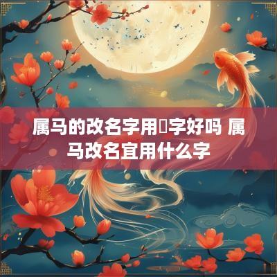 属马的改名字用沚字好吗 属马改名宜用什么字