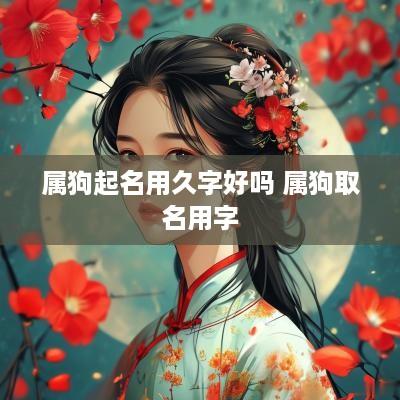 属狗起名用久字好吗 属狗取名用字