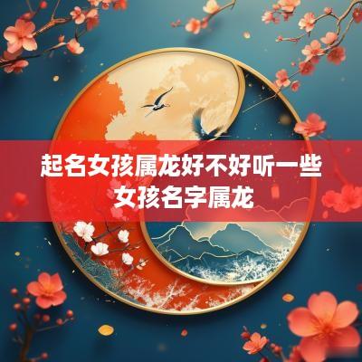 起名女孩属龙好不好听一些 女孩名字属龙
