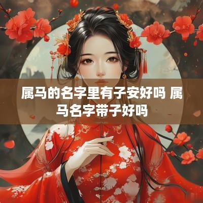 属马的名字里有子安好吗 属马名字带子好吗