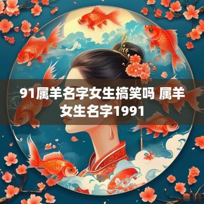 91属羊名字女生搞笑吗 属羊女生名字1991