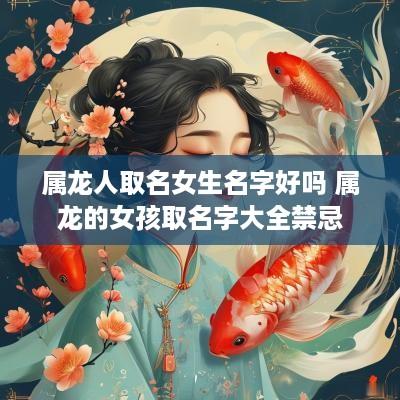 属龙人取名女生名字好吗 属龙的女孩取名字大全禁忌