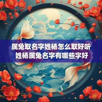 属兔取名字姓杨怎么取好听 姓杨属兔名字有哪些字好