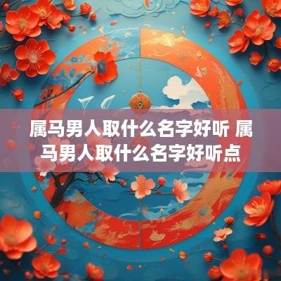属马男人取什么名字好听 属马男人取什么名字好听点