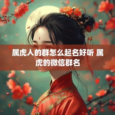 属虎人的群怎么起名好听 属虎的微信群名
