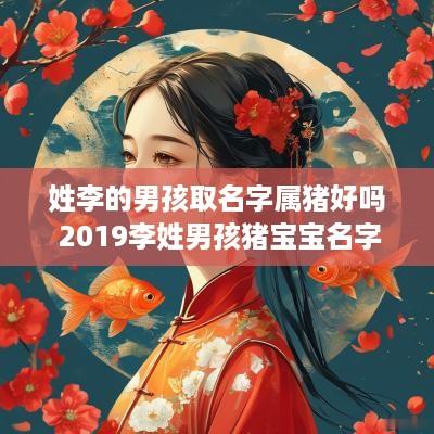 姓李的男孩取名字属猪好吗 2019李姓男孩猪宝宝名字大全