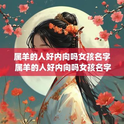 属羊的人好内向吗女孩名字 属羊的人好内向吗女孩名字大全