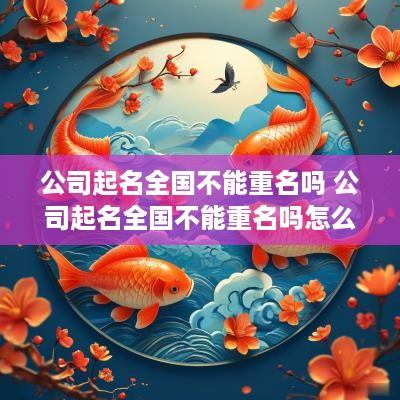 公司起名全国不能重名吗 公司起名全国不能重名吗怎么办