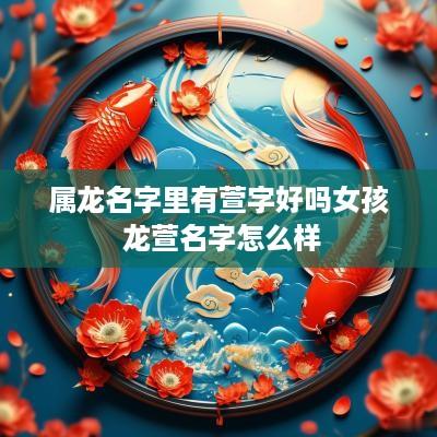 属龙名字里有萱字好吗女孩 龙萱名字怎么样