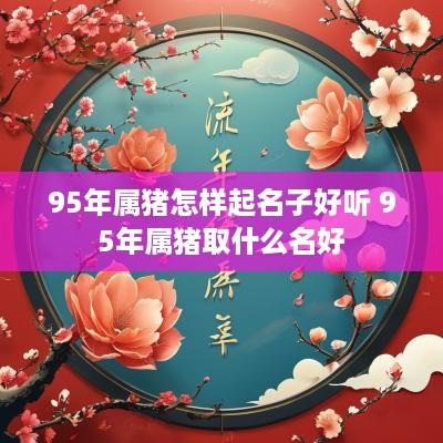 95年属猪怎样起名子好听 95年属猪取什么名好