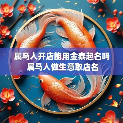 属马人开店能用金泰起名吗 属马人做生意取店名