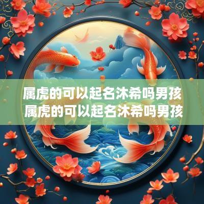 属虎的可以起名沐希吗男孩 属虎的可以起名沐希吗男孩名字