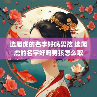 选属虎的名字好吗男孩 选属虎的名字好吗男孩怎么取