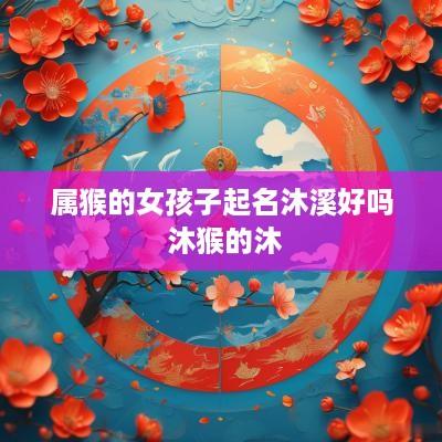 属猴的女孩子起名沐溪好吗 沐猴的沐