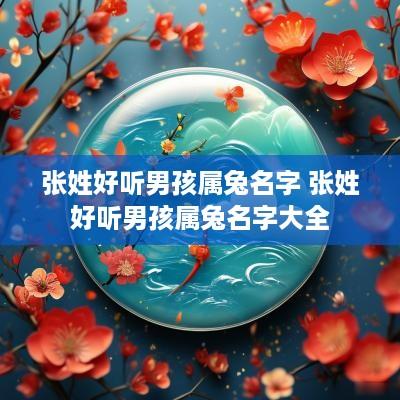 张姓好听男孩属兔名字 张姓好听男孩属兔名字大全