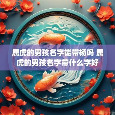 属虎的男孩名字能带杨吗 属虎的男孩名字带什么字好