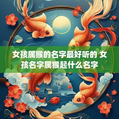 女孩属猴的名字最好听的 女孩名字属猴起什么名字