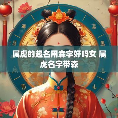属虎的起名用森字好吗女 属虎名字带森